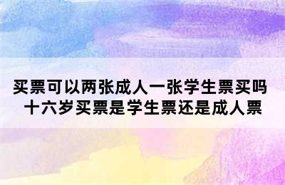 买票可以两张成人一张学生票买吗 十六岁买票是学生票还是成人票